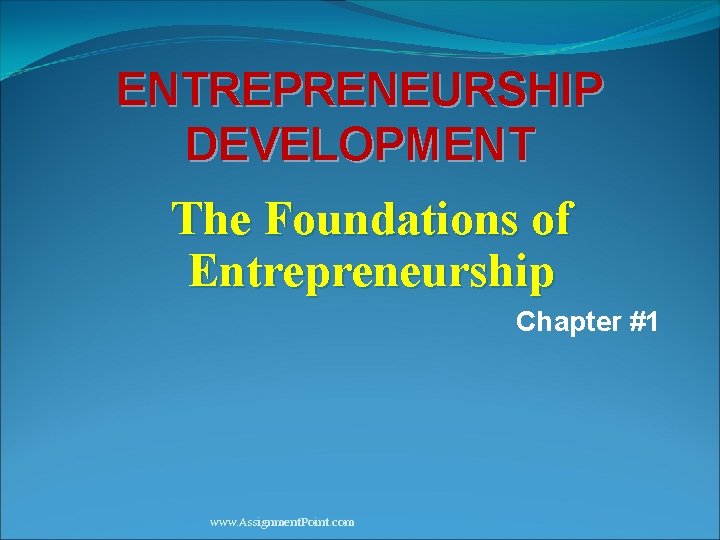 ENTREPRENEURSHIP DEVELOPMENT The Foundations of Entrepreneurship Chapter #1 www. Assignment. Point. com 