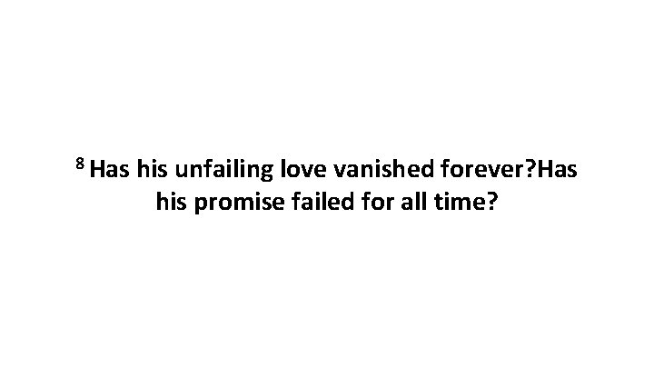 8 Has his unfailing love vanished forever? Has his promise failed for all time?