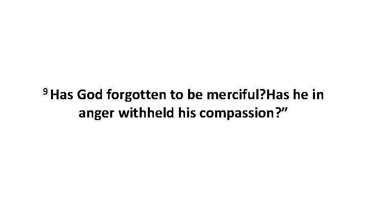 9 Has God forgotten to be merciful? Has he in anger withheld his compassion?