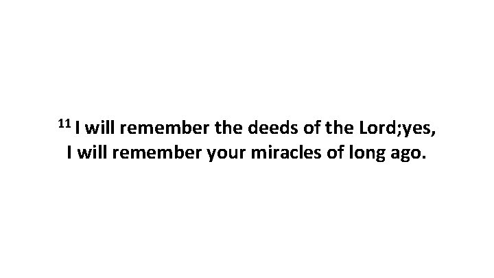 11 I will remember the deeds of the Lord; yes, I will remember your