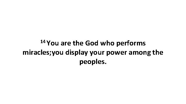 14 You are the God who performs miracles; you display your power among the