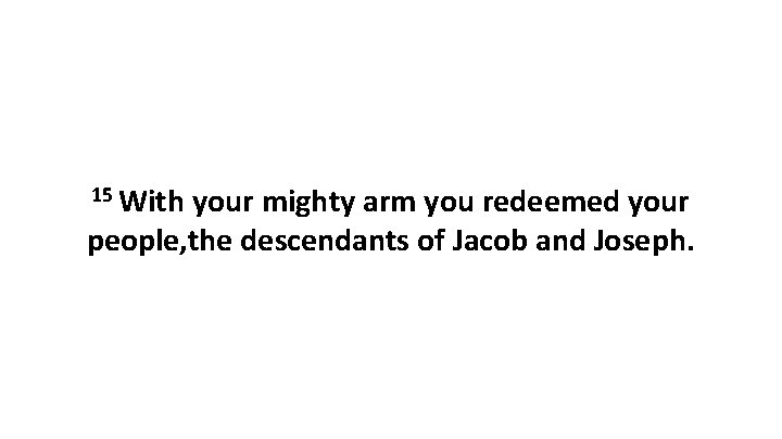 15 With your mighty arm you redeemed your people, the descendants of Jacob and