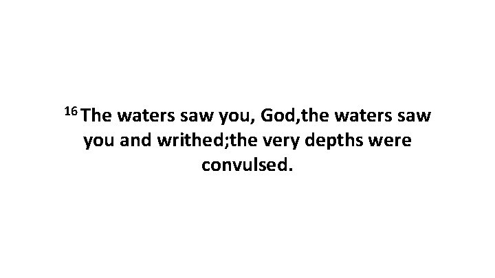 16 The waters saw you, God, the waters saw you and writhed; the very