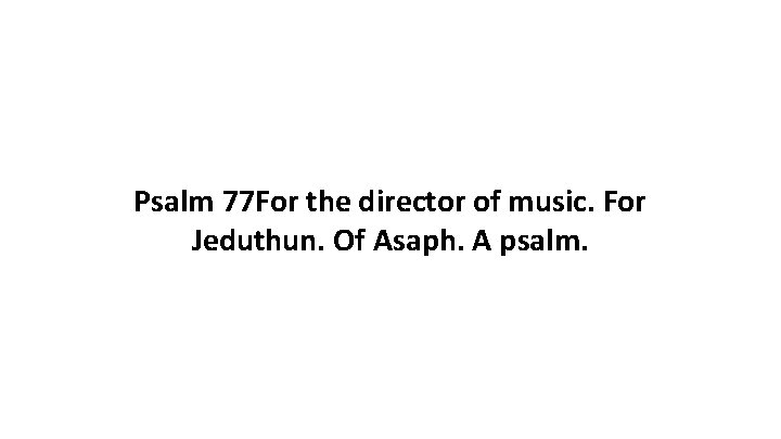 Psalm 77 For the director of music. For Jeduthun. Of Asaph. A psalm. 
