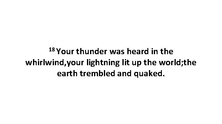 18 Your thunder was heard in the whirlwind, your lightning lit up the world;