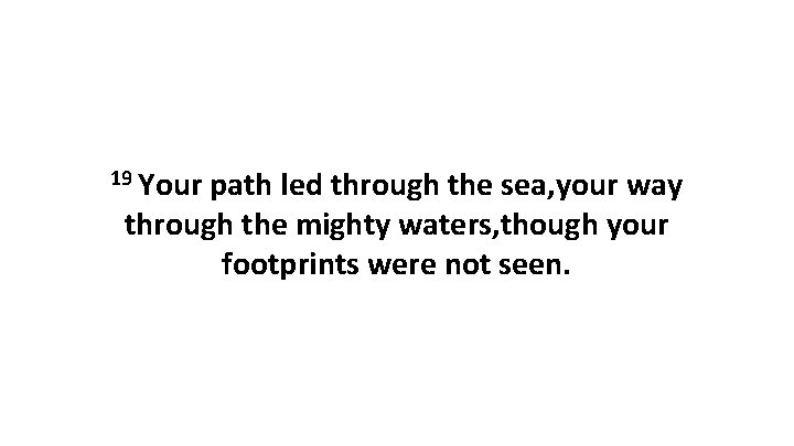 19 Your path led through the sea, your way through the mighty waters, though