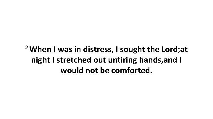 2 When I was in distress, I sought the Lord; at night I stretched