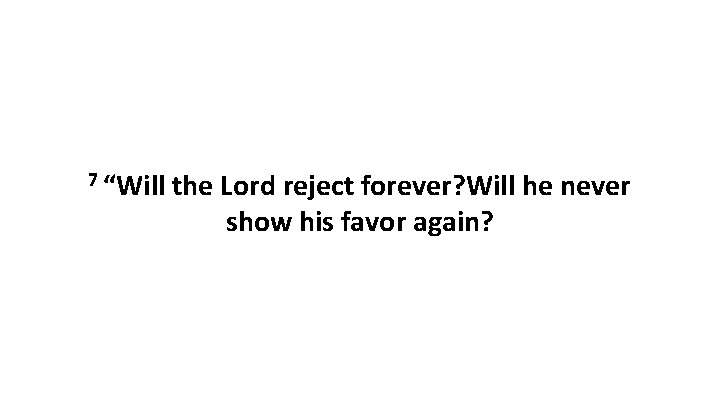 7 “Will the Lord reject forever? Will he never show his favor again? 