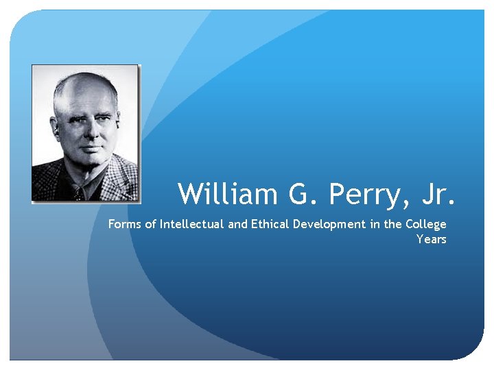 William G. Perry, Jr. Forms of Intellectual and Ethical Development in the College Years