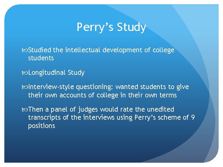 Perry’s Study Studied the intellectual development of college students Longitudinal Study Interview-style questioning: wanted