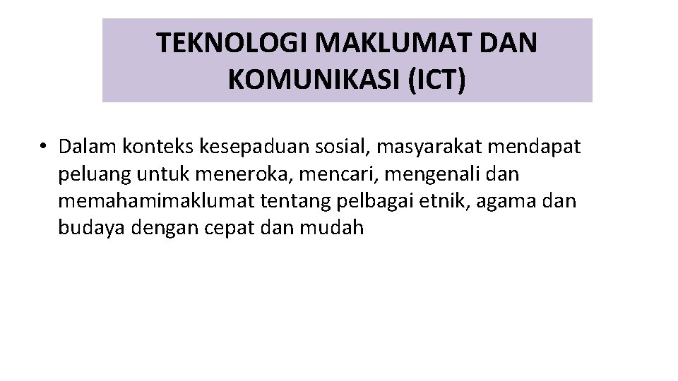 TEKNOLOGI MAKLUMAT DAN KOMUNIKASI (ICT) • Dalam konteks kesepaduan sosial, masyarakat mendapat peluang untuk