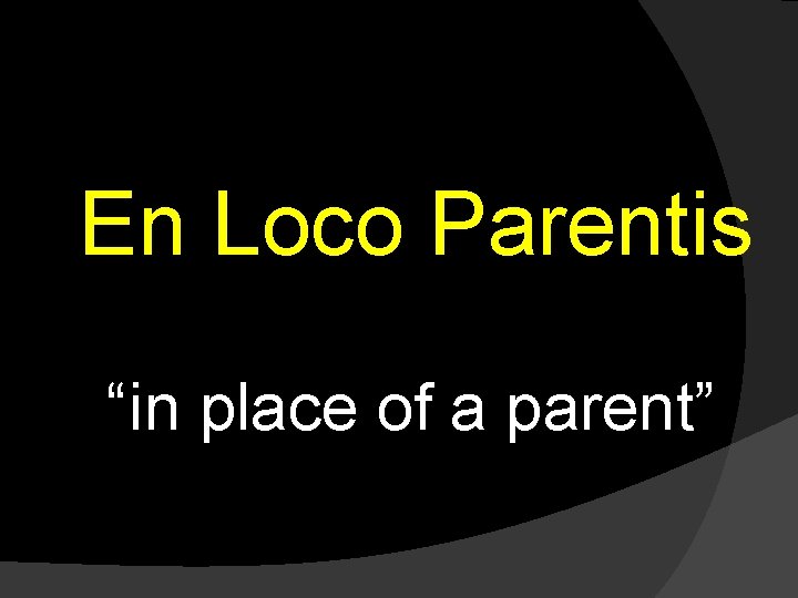 En Loco Parentis “in place of a parent” 