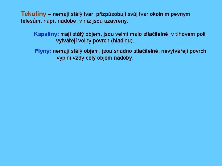 Tekutiny – nemají stálý tvar; přizpůsobují svůj tvar okolním pevným tělesům, např. nádobě, v