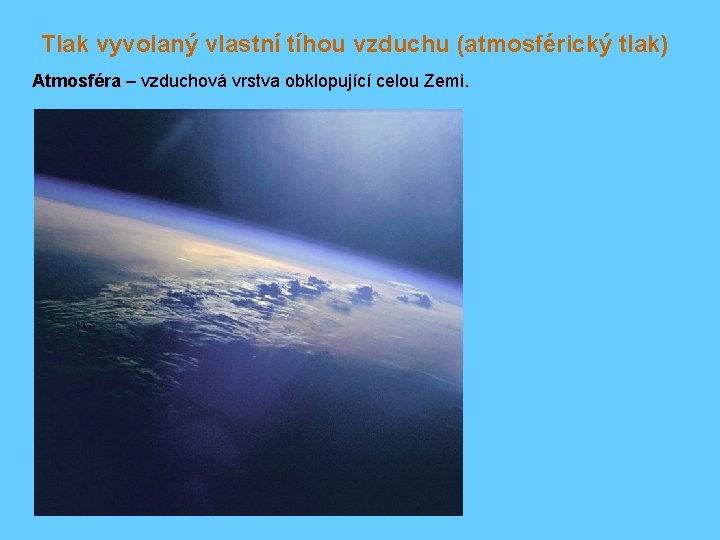 Tlak vyvolaný vlastní tíhou vzduchu (atmosférický tlak) Atmosféra – vzduchová vrstva obklopující celou Zemi.