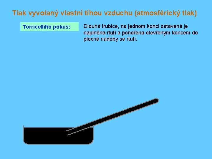 Tlak vyvolaný vlastní tíhou vzduchu (atmosférický tlak) Torricelliho pokus: Dlouhá trubice, na jednom konci