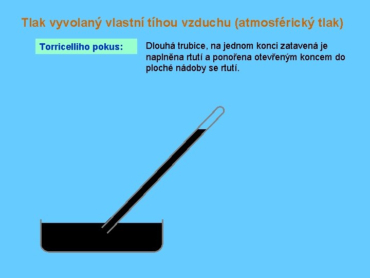 Tlak vyvolaný vlastní tíhou vzduchu (atmosférický tlak) Torricelliho pokus: Dlouhá trubice, na jednom konci