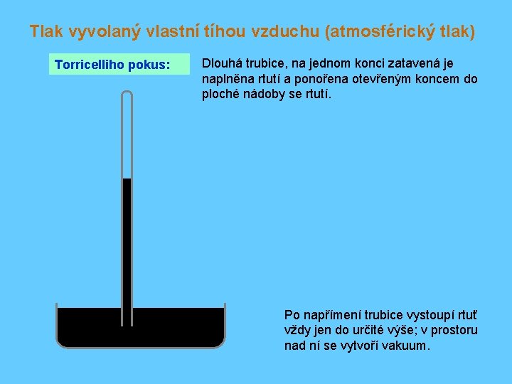 Tlak vyvolaný vlastní tíhou vzduchu (atmosférický tlak) Torricelliho pokus: Dlouhá trubice, na jednom konci