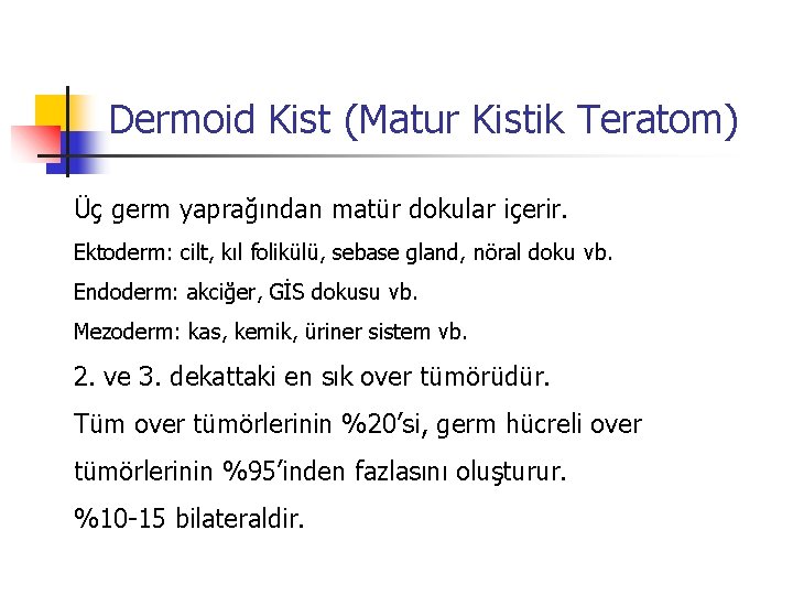 Dermoid Kist (Matur Kistik Teratom) Üç germ yaprağından matür dokular içerir. Ektoderm: cilt, kıl
