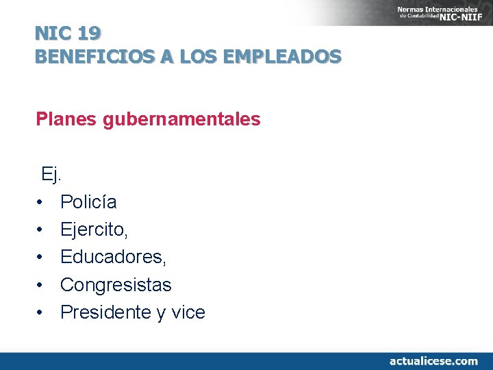 NIC 19 BENEFICIOS A LOS EMPLEADOS Planes gubernamentales Ej. • Policía • Ejercito, •
