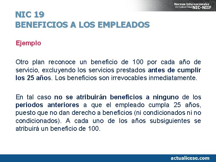 NIC 19 BENEFICIOS A LOS EMPLEADOS Ejemplo Otro plan reconoce un beneficio de 100