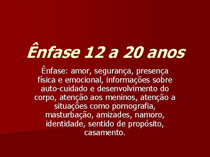 Ênfase 12 a 20 anos Ênfase: amor, segurança, presença física e emocional, informações sobre