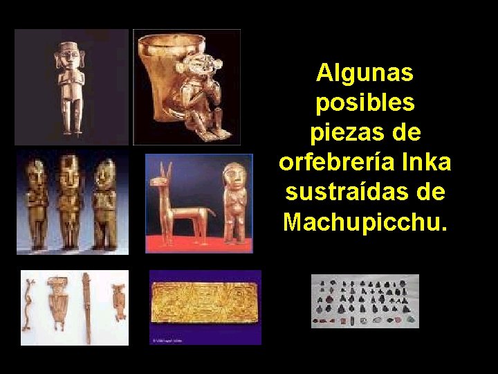 Algunas posibles piezas de orfebrería Inka sustraídas de Machupicchu. 
