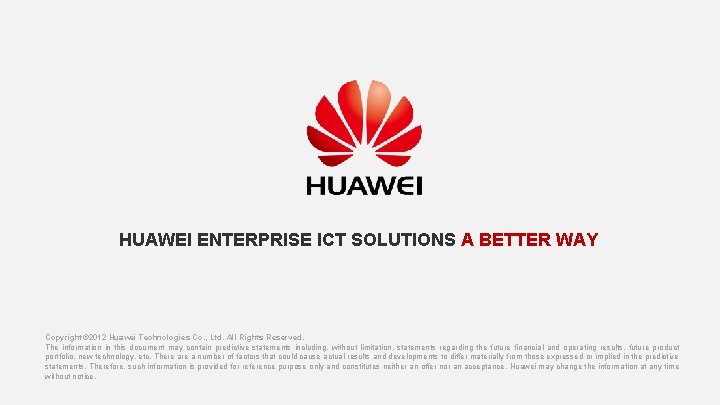 HUAWEI ENTERPRISE ICT SOLUTIONS A BETTER WAY Copyright© 2012 Huawei Technologies Co. , Ltd.
