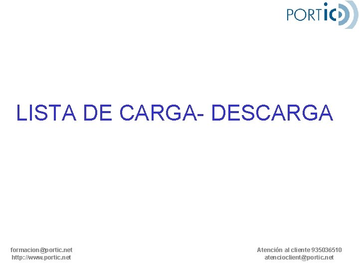 LISTA DE CARGA- DESCARGA formacion@portic. net http: //www. portic. net Atención al cliente 935036510