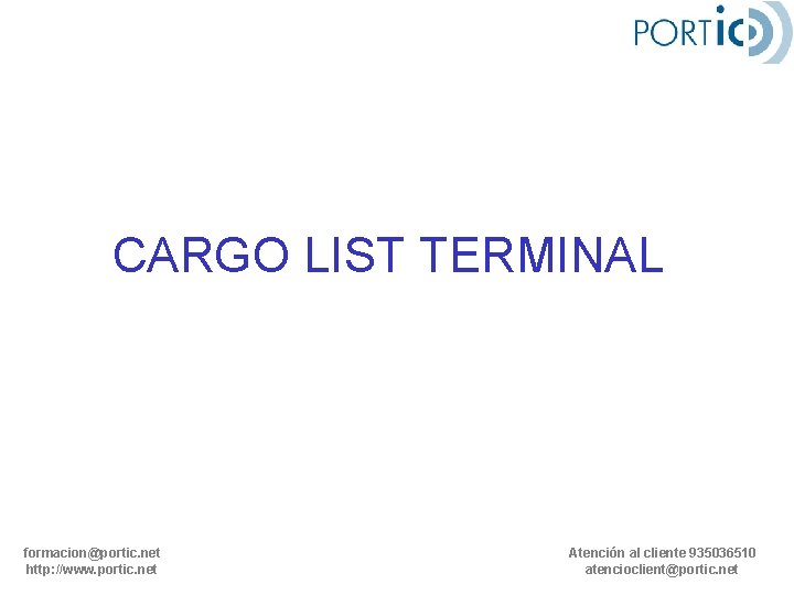 CARGO LIST TERMINAL formacion@portic. net http: //www. portic. net Atención al cliente 935036510 atencioclient@portic.