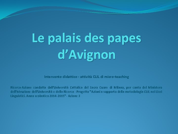 Le palais des papes d’Avignon Intervento didattico - attività CLIL di micro-teaching Ricerca-Azione condotta