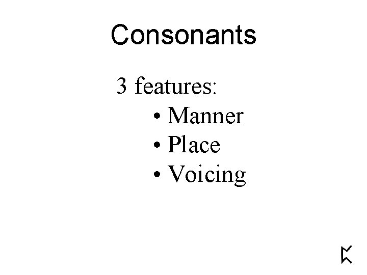 Consonants 3 features: • Manner • Place • Voicing 