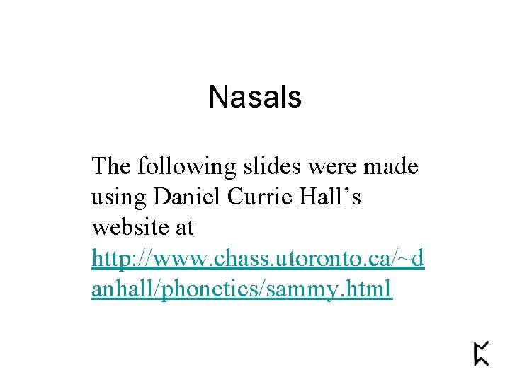 Nasals The following slides were made using Daniel Currie Hall’s website at http: //www.