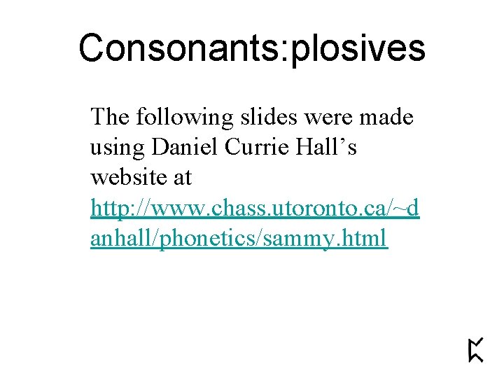 Consonants: plosives The following slides were made using Daniel Currie Hall’s website at http: