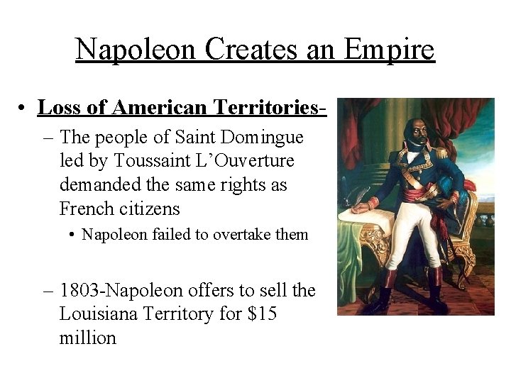 Napoleon Creates an Empire • Loss of American Territories– The people of Saint Domingue Napoleon Creates an Empire • Loss of American Territories– The people of Saint Domingue