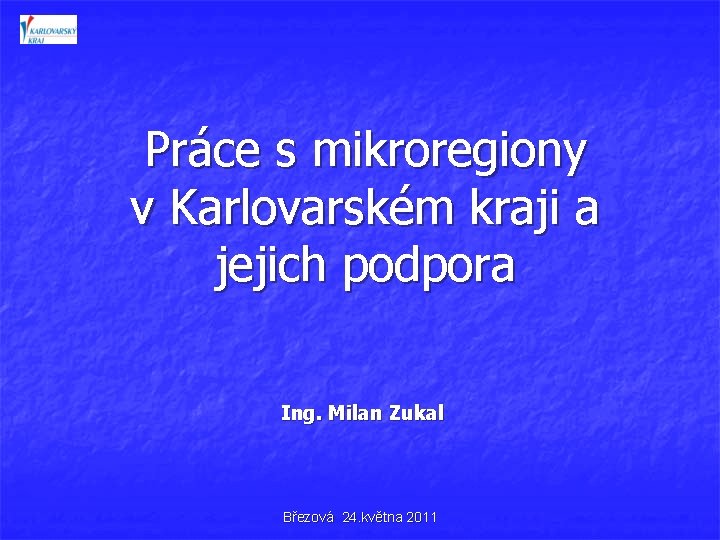 Práce s mikroregiony v Karlovarském kraji a jejich podpora Ing. Milan Zukal Březová 24.