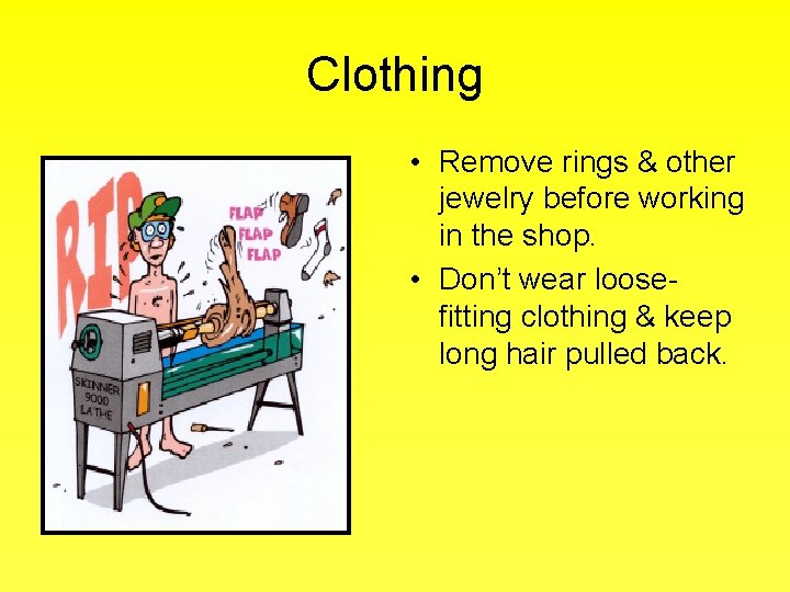 Clothing • Remove rings & other jewelry before working in the shop. • Don’t