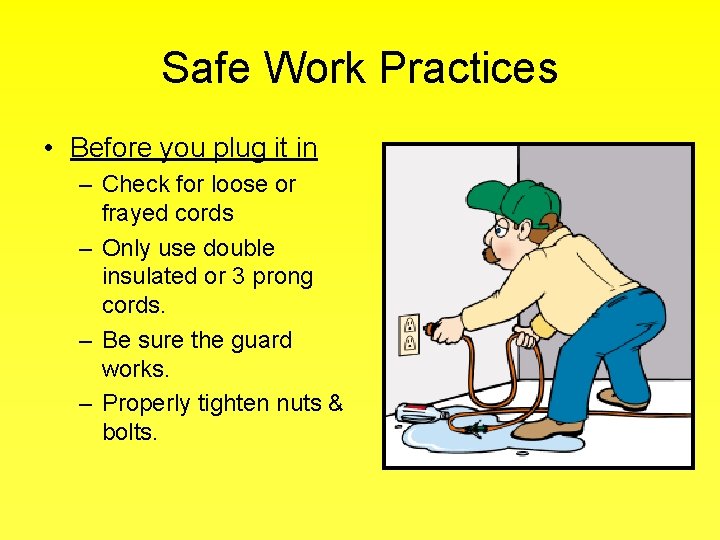 Safe Work Practices • Before you plug it in – Check for loose or