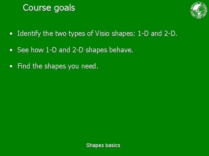 Course goals • Identify the two types of Visio shapes: 1 -D and 2