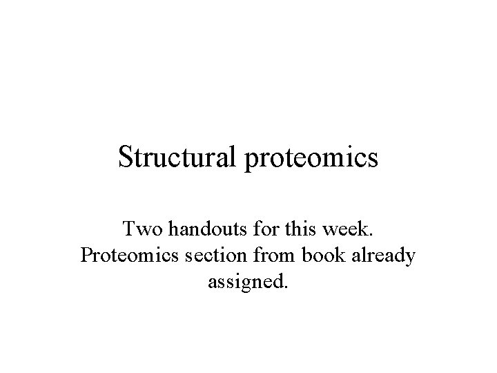 Structural proteomics Two handouts for this week. Proteomics section from book already assigned. 