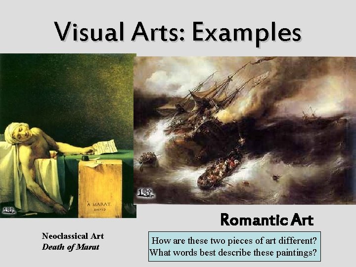 Visual Arts: Examples Romantic Art Neoclassical Art Death of Marat How are these two
