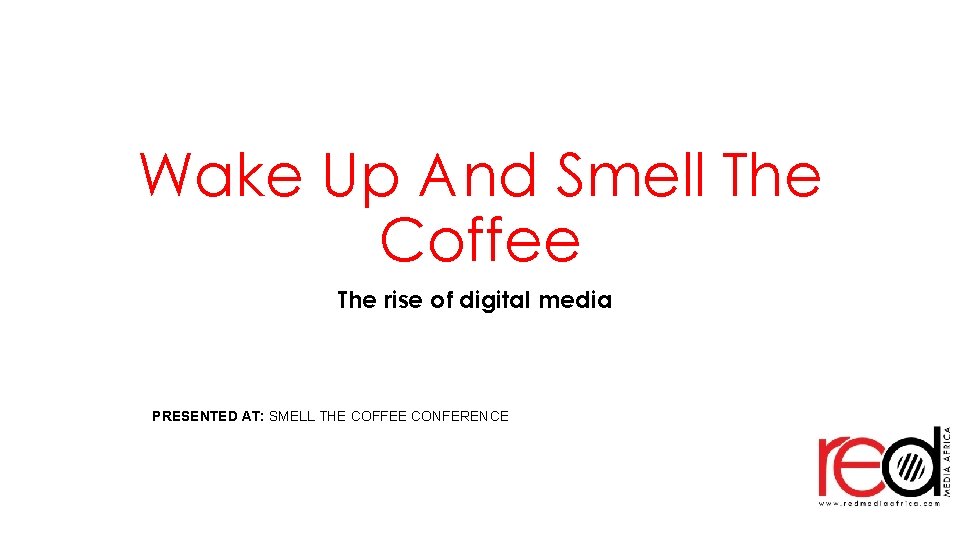 Wake Up And Smell The Coffee The rise of digital media PRESENTED AT: SMELL