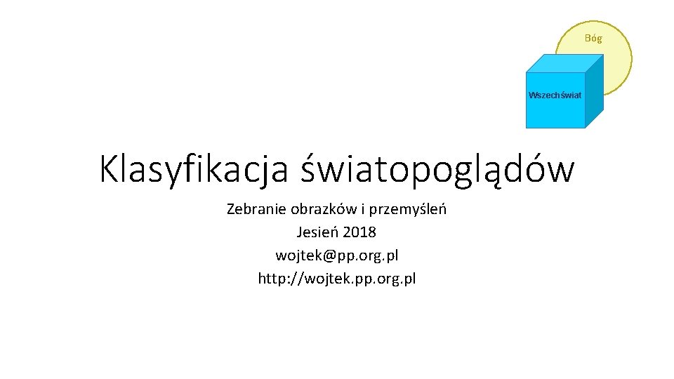 Bóg Wszechświat Klasyfikacja światopoglądów Zebranie obrazków i przemyśleń Jesień 2018 wojtek@pp. org. pl http: