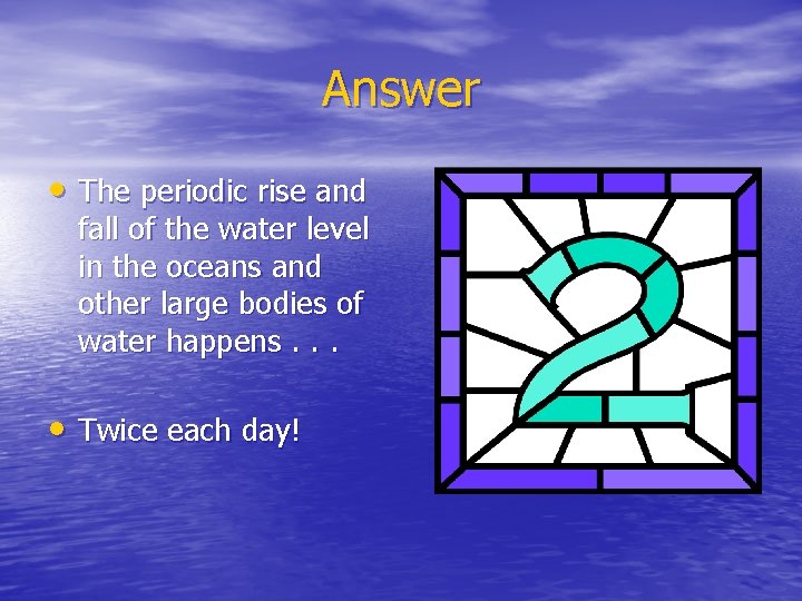Answer • The periodic rise and fall of the water level in the oceans