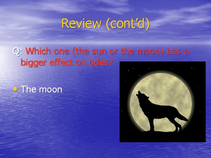 Review (cont’d) Q: Which one (the sun or the moon) has a bigger effect