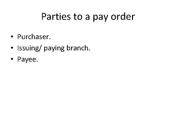 Parties to a pay order • Purchaser. • Issuing/ paying branch. • Payee. 