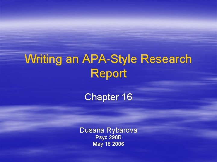 Writing an APA-Style Research Report Chapter 16 Dusana Rybarova Psyc 290 B May 18