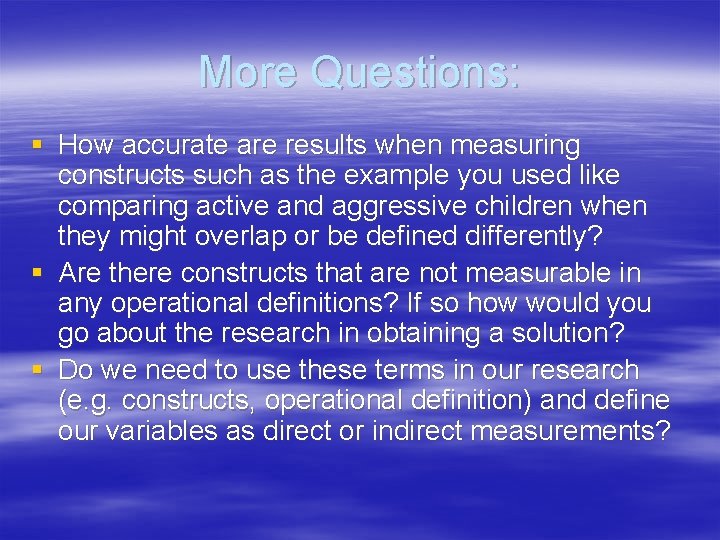 More Questions: § How accurate are results when measuring constructs such as the example
