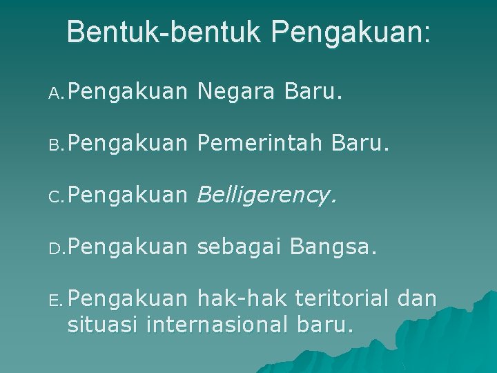 Bentuk-bentuk Pengakuan: A. Pengakuan Negara Baru. B. Pengakuan Pemerintah Baru. C. Pengakuan Belligerency. D.