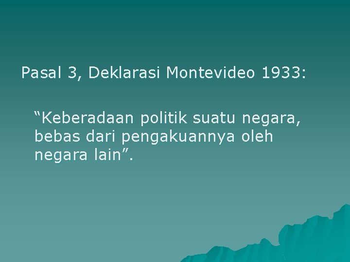Pasal 3, Deklarasi Montevideo 1933: “Keberadaan politik suatu negara, bebas dari pengakuannya oleh negara