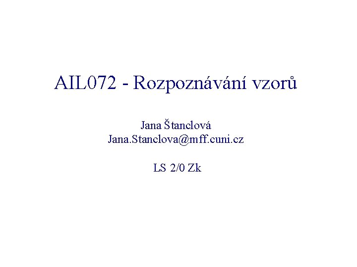 AIL 072 - Rozpoznávání vzorů Jana Štanclová Jana. Stanclova@mff. cuni. cz LS 2/0 Zk